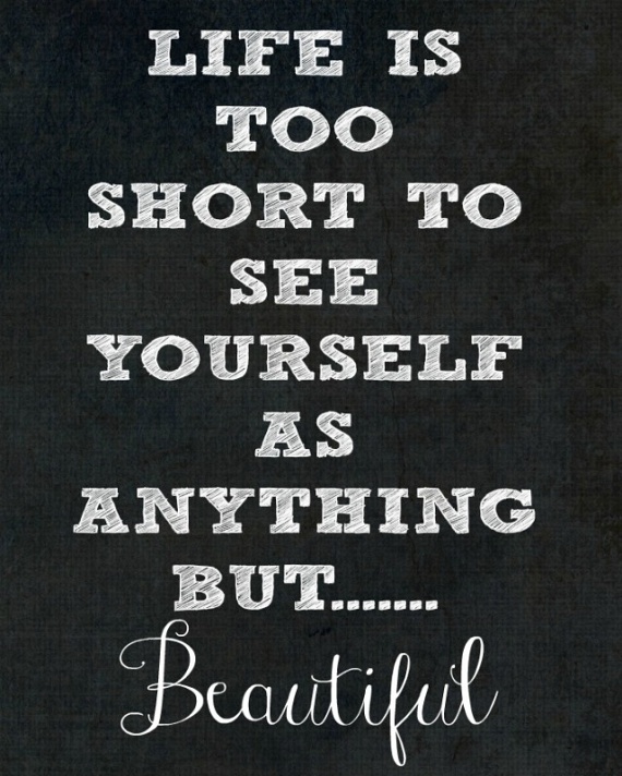 	Az élet túl rövid ahhoz, hogy bármi másnak lásd magad, mint gyönyörűnek.